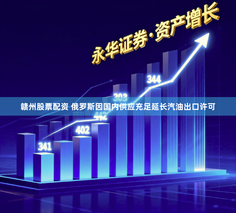赣州股票配资 俄罗斯因国内供应充足延长汽油出口许可