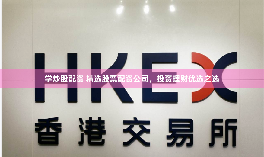学炒股配资 精选股票配资公司，投资理财优选之选