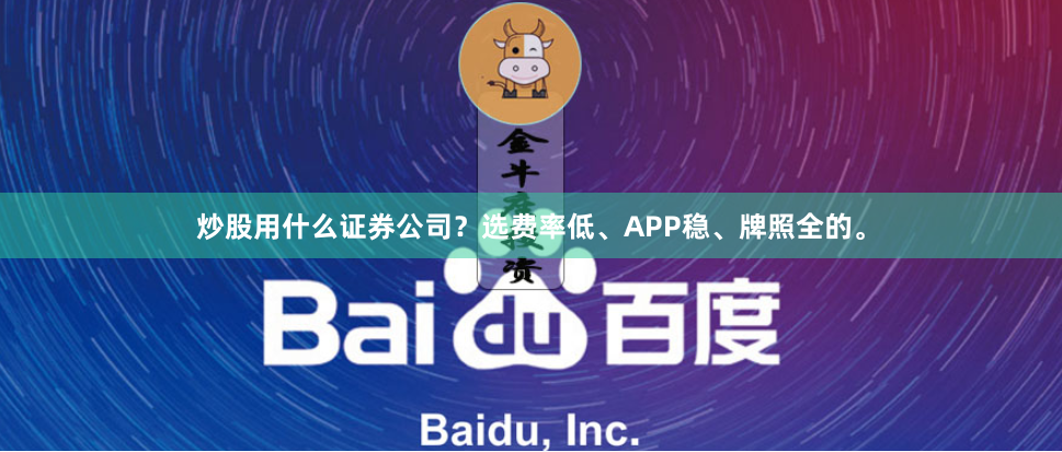 炒股用什么证券公司？选费率低、APP稳、牌照全的。