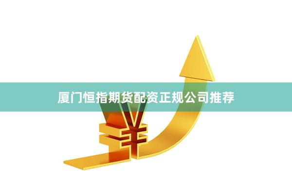 厦门恒指期货配资正规公司推荐