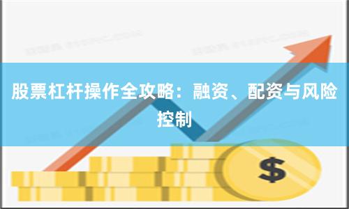 股票杠杆操作全攻略：融资、配资与风险控制