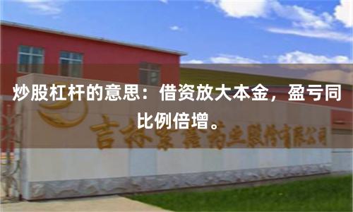炒股杠杆的意思：借资放大本金，盈亏同比例倍增。